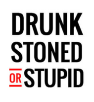 Drunk Stoned or Stupid